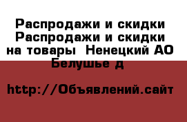 Распродажи и скидки Распродажи и скидки на товары. Ненецкий АО,Белушье д.